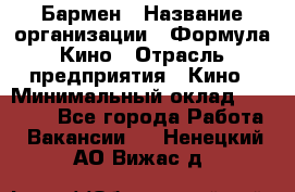 Бармен › Название организации ­ Формула Кино › Отрасль предприятия ­ Кино › Минимальный оклад ­ 25 000 - Все города Работа » Вакансии   . Ненецкий АО,Вижас д.